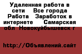 Удаленная работа в сети. - Все города Работа » Заработок в интернете   . Самарская обл.,Новокуйбышевск г.